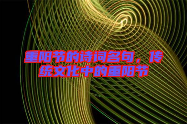 重陽節(jié)的詩詞名句，傳統(tǒng)文化中的重陽節(jié)