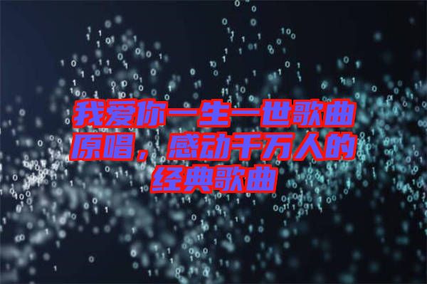 我愛你一生一世歌曲原唱，感動千萬人的經(jīng)典歌曲