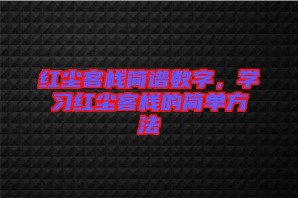 紅塵客棧簡譜數(shù)字，學(xué)習(xí)紅塵客棧的簡單方法