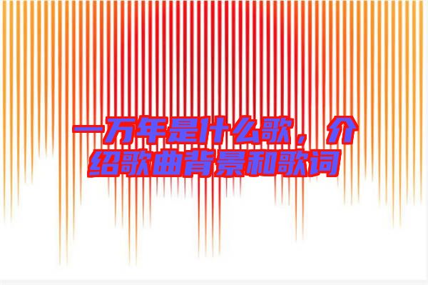一萬年是什么歌，介紹歌曲背景和歌詞
