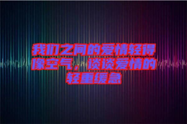 我們之間的愛情輕得像空氣，談談愛情的輕重緩急