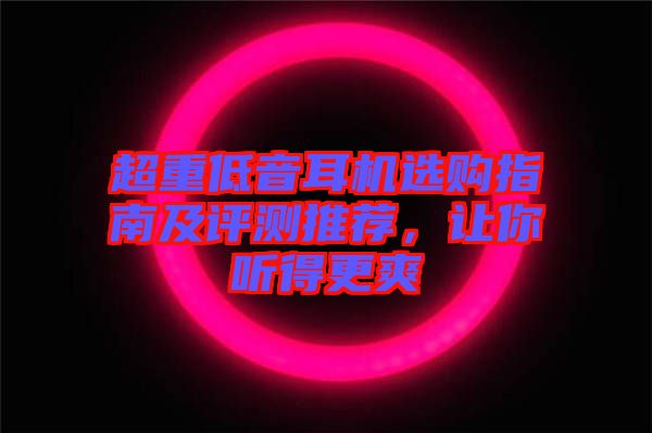 超重低音耳機(jī)選購(gòu)指南及評(píng)測(cè)推薦，讓你聽(tīng)得更爽