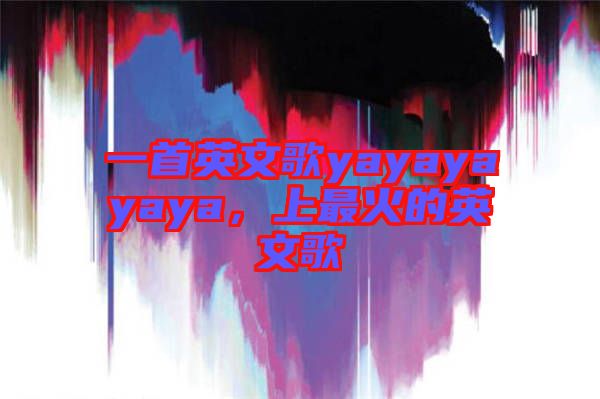 一首英文歌yayayayaya，上最火的英文歌