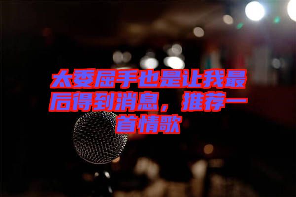太委屈手也是讓我最后得到消息，推薦一首情歌