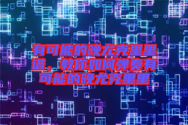 有可能的晚尤克里里譜，教你如何彈奏有可能的晚尤克里里