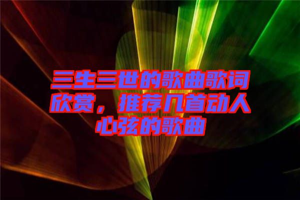 三生三世的歌曲歌詞欣賞，推薦幾首動人心弦的歌曲