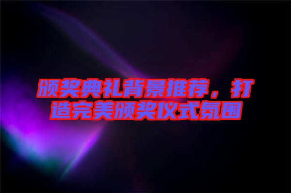 頒獎(jiǎng)典禮背景推薦，打造完美頒獎(jiǎng)儀式氛圍