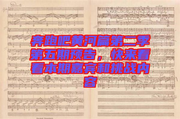 奔跑吧黃河篇第二季第五期預(yù)告，快來(lái)看看本期嘉賓和挑戰(zhàn)內(nèi)容