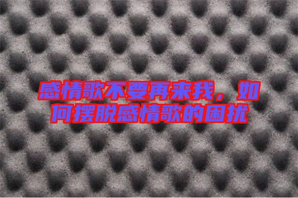 感情歌不要再來我，如何擺脫感情歌的困擾