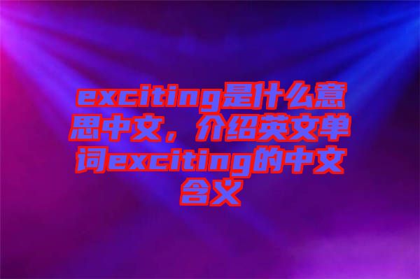 exciting是什么意思中文，介紹英文單詞exciting的中文含義