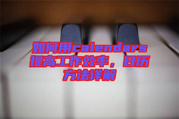如何用calendars提高工作效率，日歷方法詳解
