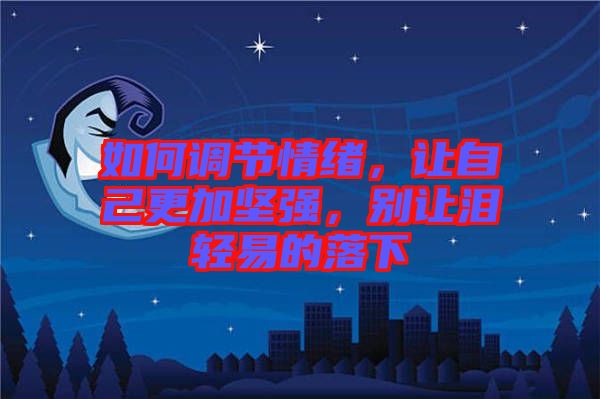 如何調(diào)節(jié)情緒，讓自己更加堅(jiān)強(qiáng)，別讓淚輕易的落下
