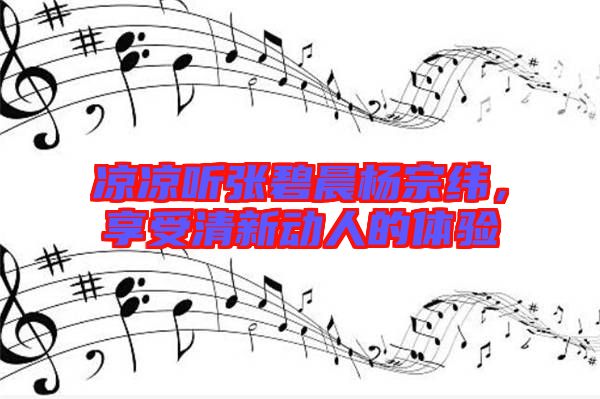 涼涼聽張碧晨楊宗緯，享受清新動(dòng)人的體驗(yàn)