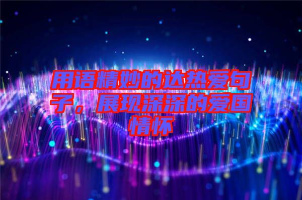 用語精妙的達(dá)熱愛句子，展現(xiàn)深深的愛國情懷