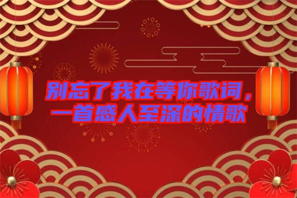 別忘了我在等你歌詞，一首感人至深的情歌