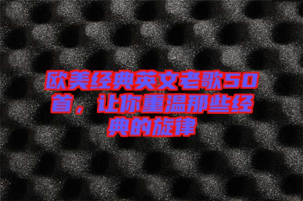 歐美經(jīng)典英文老歌50首，讓你重溫那些經(jīng)典的旋律