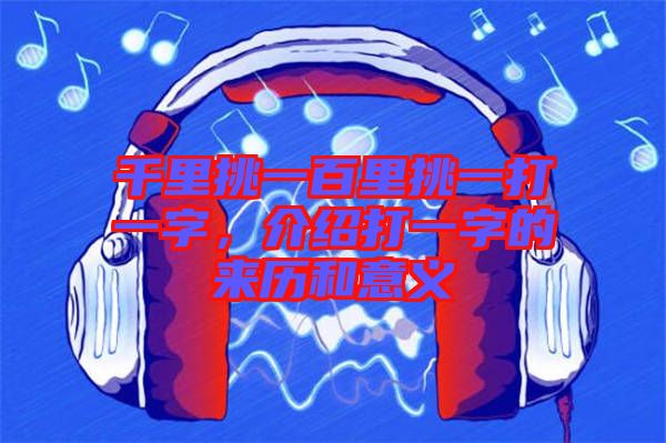 千里挑一百里挑一打一字，介紹打一字的來歷和意義