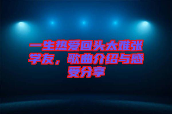一生熱愛回頭太難張學(xué)友，歌曲介紹與感受分享