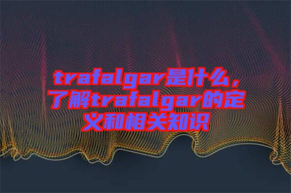 trafalgar是什么，了解trafalgar的定義和相關(guān)知識