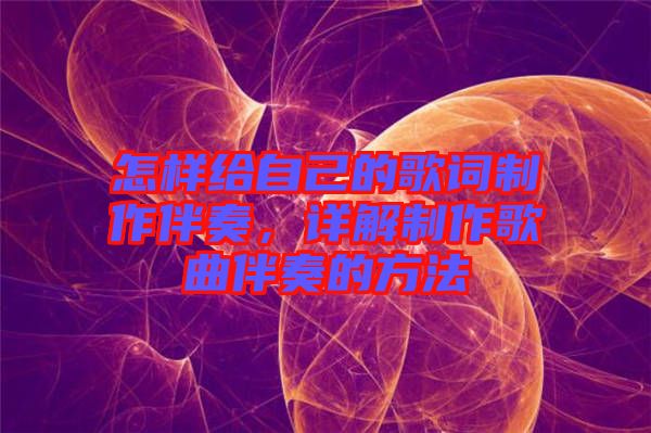 怎樣給自己的歌詞制作伴奏，詳解制作歌曲伴奏的方法