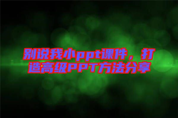 別說(shuō)我小ppt課件，打造高級(jí)PPT方法分享