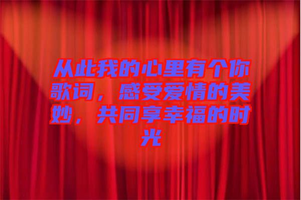 從此我的心里有個(gè)你歌詞，感受愛情的美妙，共同享幸福的時(shí)光