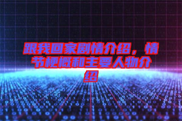 跟我回家劇情介紹，情節(jié)梗概和主要人物介紹