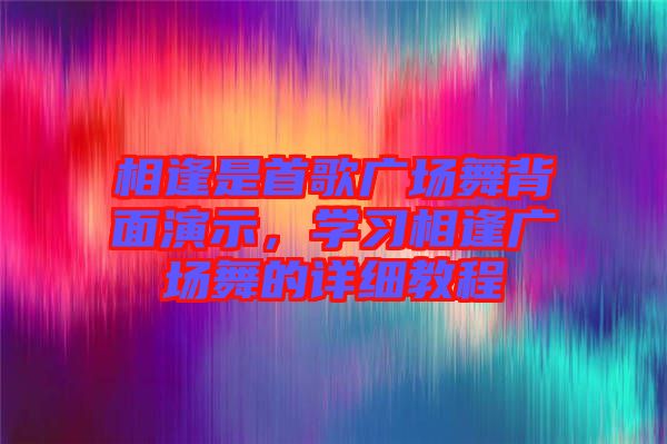 相逢是首歌廣場舞背面演示，學習相逢廣場舞的詳細教程