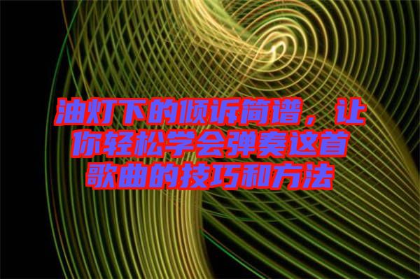 油燈下的傾訴簡(jiǎn)譜，讓你輕松學(xué)會(huì)彈奏這首歌曲的技巧和方法