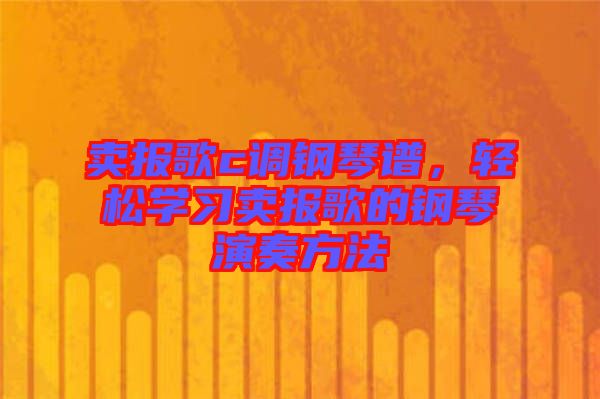 賣報歌c調鋼琴譜，輕松學習賣報歌的鋼琴演奏方法