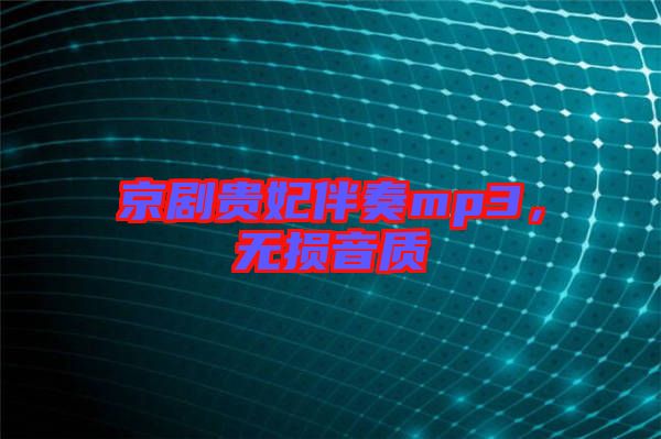京劇貴妃伴奏mp3，無損音質(zhì)