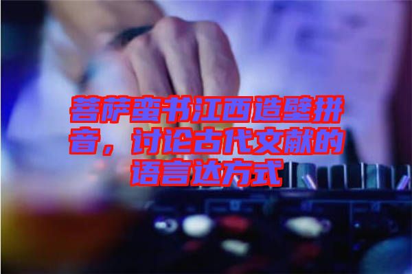 菩薩蠻書江西造壁拼音，討論古代文獻(xiàn)的語言達(dá)方式