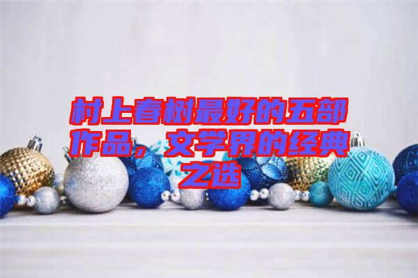 村上春樹最好的五部作品，文學(xué)界的經(jīng)典之選