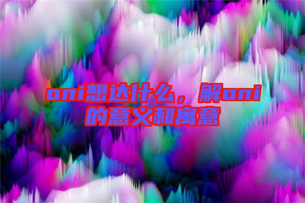 oni想達(dá)什么，解oni的意義和寓意