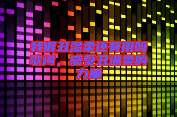 我很丑溫柔還有用嗎歌詞，感受丑溫柔的力量