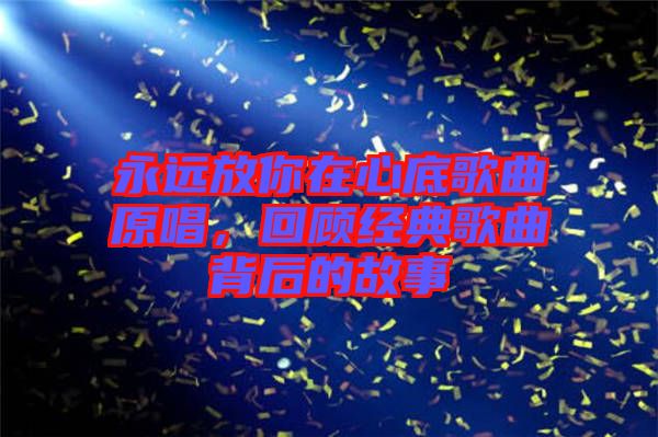 永遠放你在心底歌曲原唱，回顧經(jīng)典歌曲背后的故事