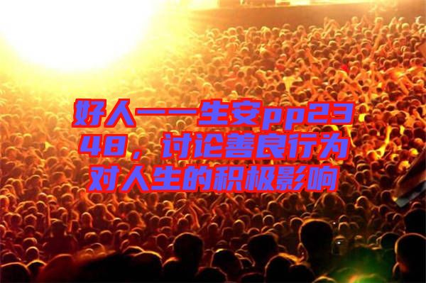 好人一一生安pp2348，討論善良行為對(duì)人生的積極影響