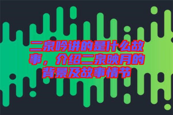 二泉吟講的是什么故事，介紹二泉映月的背景及故事情節(jié)