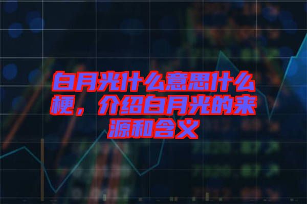 白月光什么意思什么梗，介紹白月光的來(lái)源和含義