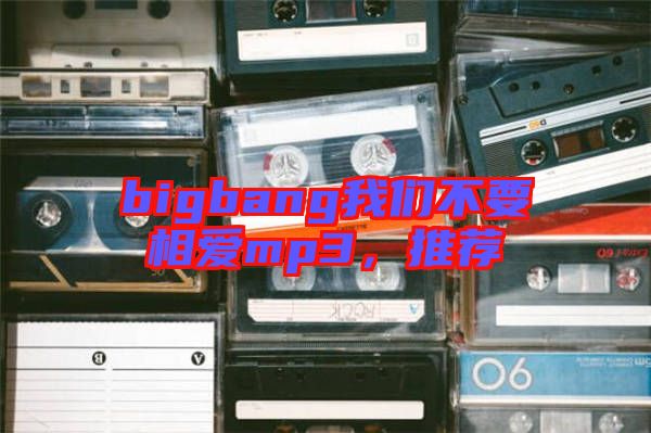 bigbang我們不要相愛mp3，推薦