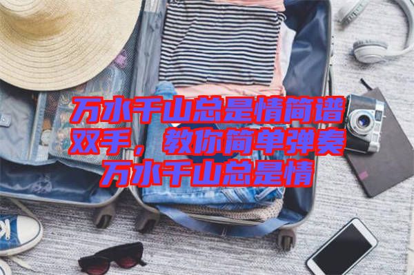 萬(wàn)水千山總是情簡(jiǎn)譜雙手，教你簡(jiǎn)單彈奏萬(wàn)水千山總是情