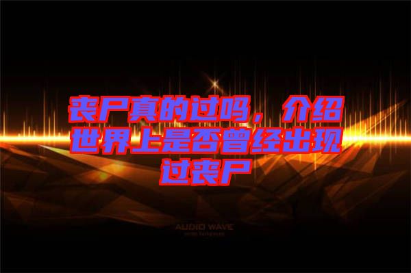 喪尸真的過嗎，介紹世界上是否曾經(jīng)出現(xiàn)過喪尸