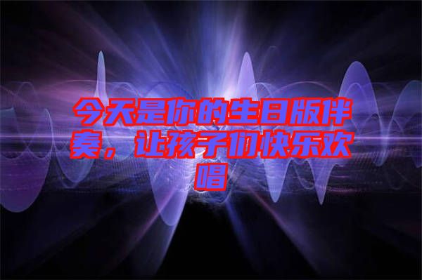 今天是你的生日版伴奏，讓孩子們快樂歡唱