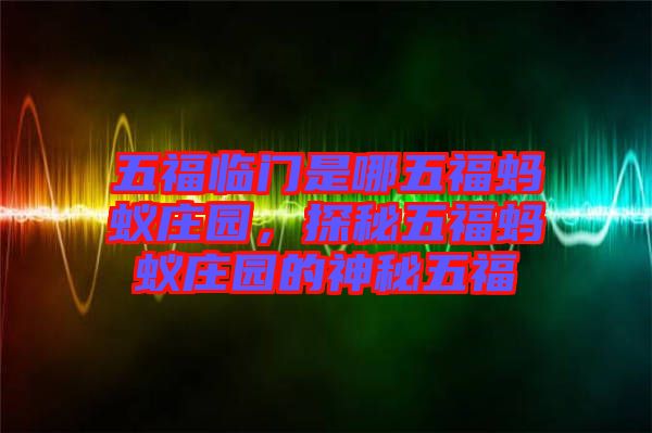 五福臨門是哪五福螞蟻莊園，探秘五福螞蟻莊園的神秘五福