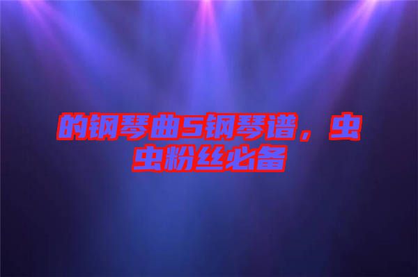 的鋼琴曲5鋼琴譜，蟲(chóng)蟲(chóng)粉絲必備