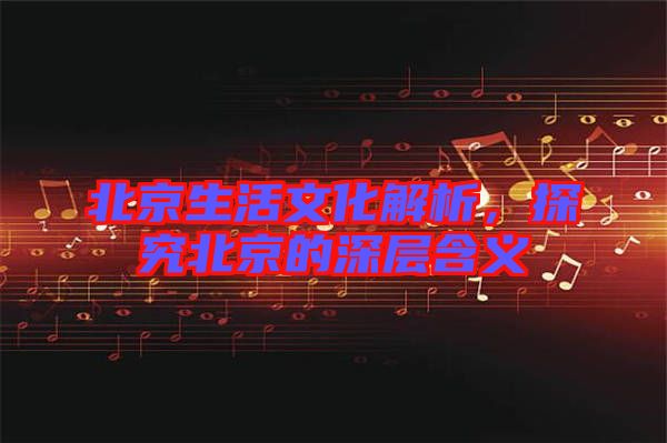 北京生活文化解析，探究北京的深層含義