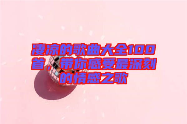 凄涼的歌曲大全100首，帶你感受最深刻的情感之歌