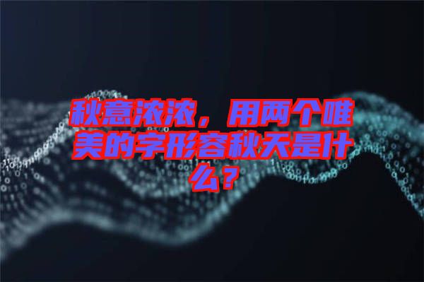 秋意濃濃，用兩個唯美的字形容秋天是什么？