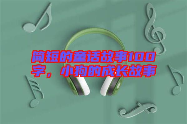 簡(jiǎn)短的童話故事100字，小狗的成長(zhǎng)故事