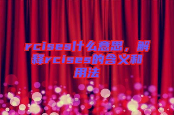 rcises什么意思，解釋rcises的含義和用法